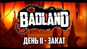 BADLAND ПРОХОЖДЕНИЕ / ДЕНЬ 2 - ЗАКАТ / (Все задания, Без смертей)