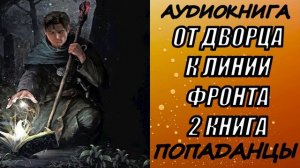 АУДИОКНИГА. ПОПАДАНЦЫ "ОТ ДВОРЦА К ЛИНИИ ФРОНТА 2" 2 КНИГА