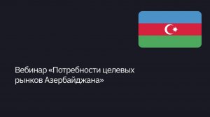 Вебинар «Потребности целевых рынков Азербайджана»