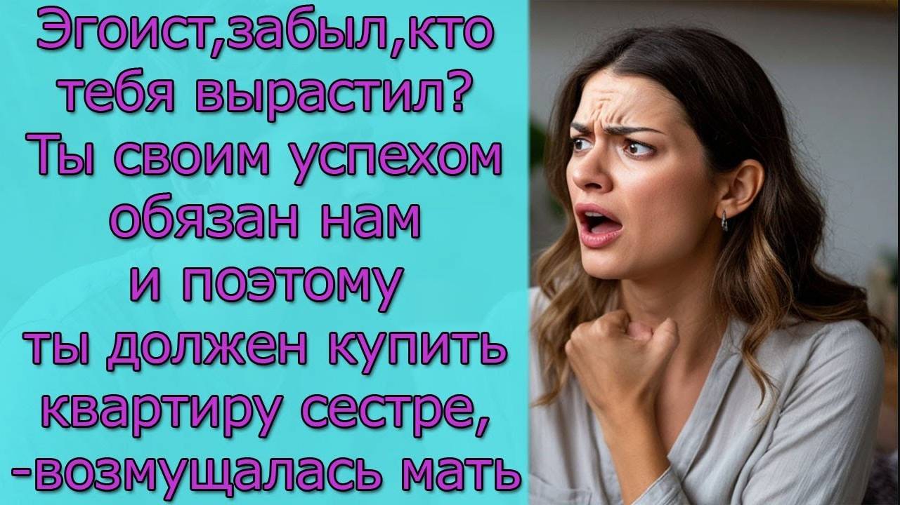 Забыл, кто тебя вырастил_ Ты своим успехом обязан нам и поэтому ты должен купить квартиру сестре смотреть онлайн