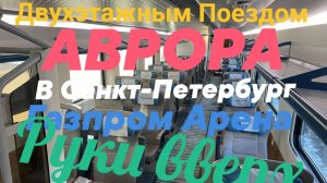 НА ДВУХЭТАЖНОМ ПОЕЗДЕ "АВРОРА " В САНКТ-ПЕТЕРБУРГ ! ГАЗПРОМ-АРЕНА.РУКИ ВВЕРХ!