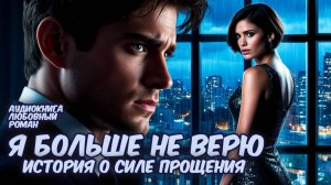 Аудиокнига: "Я Больше НЕ Верю!" История о силе прощения. Любовный Роман.