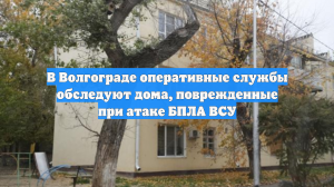 В Волгограде оперативные службы обследуют дома, поврежденные при атаке БПЛА ВСУ
