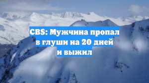 CBS: Мужчина пропал в глуши на 20 дней и выжил