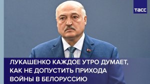 Лукашенко каждое утро думает, как не допустить прихода войны в Белоруссию