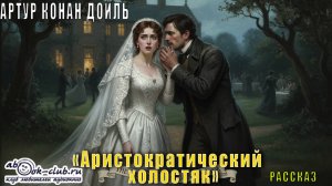 Артур Конан Дойль "Аристократический холостяк" рассказ