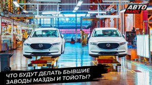 Завод Toyota ждёт нового арендатора. Mazda отказалась выкупать свою долю 📺 Новости с колёс №3510