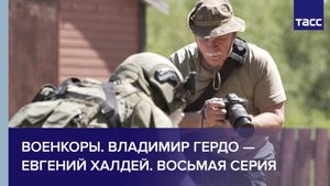 Военкоры. Владимир Гердо — Евгений Халдей. Восьмая серия