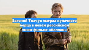 Евгений Ткачук сыграл кулачного борца в новом российском экшн-фильме «Волчок»