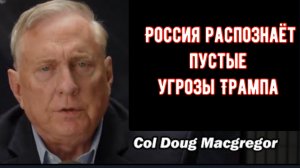 Дуглас Макгрегор: Россия распознаёт пустые угрозы Трампа