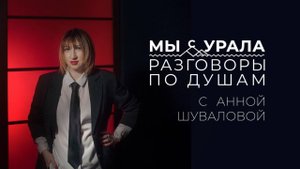Подкаст «Разговоры по душам. Мы с Урала»  Анна Шувалова — о пути из маленького города на