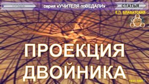 ПРОЕКЦИЯ ДВОЙНИКА - статьи Блаватской Е.П. (1831-1891)