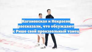 Кагановская и Некрасов рассказали, что обсуждают с Ришо свой произвольный танец