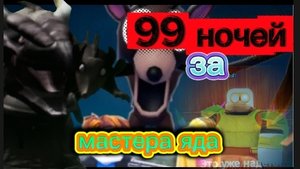 99 НОЧЕЙ ИГРАЕМ ЗА МАСТЕРА ЯДА