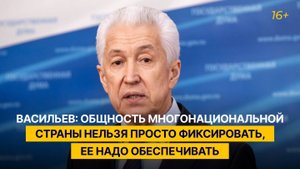 Васильев: общность многонациональной страны нельзя просто фиксировать, ее надо обеспечивать