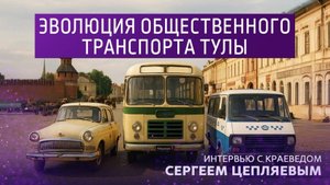 Эволюция общественного транспорта Тулы. Интервью с краеведом Сергеем Цепляевым