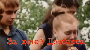 За детей Донбасса. Слова - О.Рещиков, монтаж - Е.Доставалов