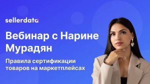Правила и особенности сертификации товаров на маркетплейсах. Вебинар с Нарине Мурадян