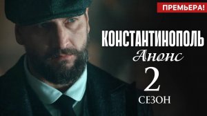 Константинополь 2 сезон 1 2 серия Анонс дата выхода
