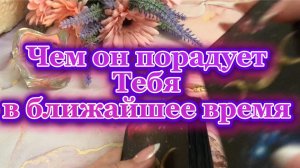 Чем он порадует тебя в ближайшее время 🥰🤗🌸Таро