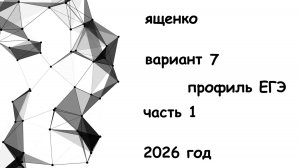 7 вариант 1 часть 2026 год Ященко ЕГЭ профиль  из книги 36 вариантов