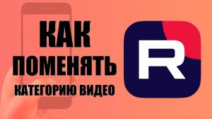 Как поменять категорию видео в приложении Рутуб