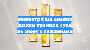 Министр США оценил шансы Трампа в суде по спору с пошлинами