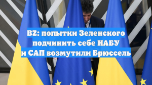 BZ: попытки Зеленского подчинить себе НАБУ и САП возмутили Брюссель