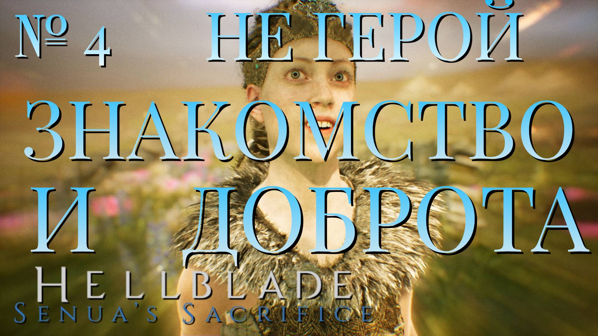 НЕ ГЕРОЙ/ЧАСТЬ №4/ЗНАКОМСТВО И ДОБРОТА/HELLBLADE