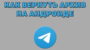 Как вернуть архив в Телеграмме на андроиде