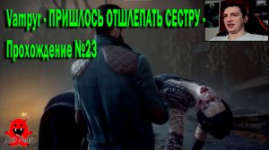 Vampyr - ПРИШЛОСЬ ОТШЛЕПАТЬ СЕСТРУ - Прохождение №23
