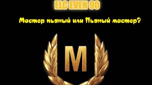 Мир Танков. Elc Even 90. Пьяный ли Мастер?!