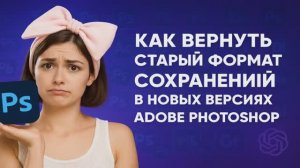 Как вернуть старый формат сохранений в новых версиях Adobe Photoshop.
