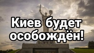 КИЕВ БУДЕТ ОСВОБОЖДЕН!