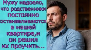 Мужу надоело, что родственники постоянно останавливаются в нашей квартире, и он решил их проучить..