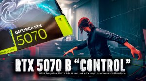 Тест игры Control на видеокарте Palit RTX 5070 с комментариями