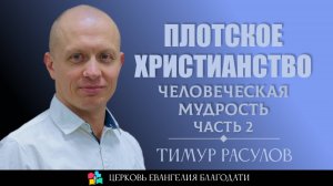 Плотское христианство: человеческая мудрость l Часть 2 l Тимур Расулов