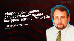 "Европа уже давно разрабатывает планы конфронтации с Россией" - Николай Кузьмин