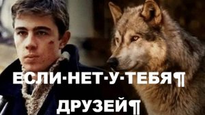 ЕСЛИ НЕТ У ТЕБЯ ДРУЗЕЙ