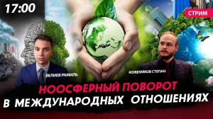 Ноосферный поворот в международных отношениях [Велиев Рамиль и Кожемяков Степан. СТРИМ]