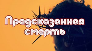 ПРЕДСКАЗАННАЯ СМЕРТЬ - Иисус Христос говорил о Своём страдании и смерти | Виталий Костюкевич