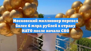 Московский миллионер перевел более 6 млрд рублей в страну НАТО после начала СВО