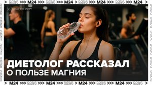 Врач диетолог рассказал о пользе магния - Москва 24