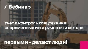 Учет и контроль спецтехники: современные инструменты и методы | Запись вебинара