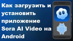 Как скачать и установить видео-приложение Sora AI на Android