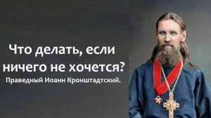 Что делать, если ничего не хочется? Праведный Иоанн Кронштадтский.