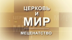 Церковь и Мир - Меценатство: помощь Церкви и спасение | Церковь и мир