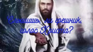 Слышишь, ли грешник, призыв Христа