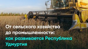 От сельского хозяйства до промышленности: как развивается Республика Удмуртия