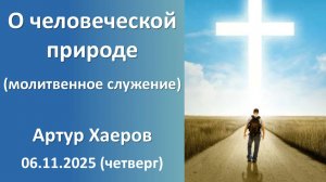 О человеческой природе (дневное молитвенное). Артур Хаеров. 06.11.2025 - четверг